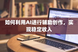 如何利用AI进行辅助创作，实现稳定收入