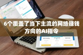 6个覆盖了当下主流的网络赚钱方向的AI指令