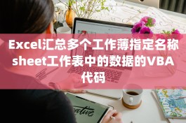 Excel汇总多个工作薄指定名称sheet工作表中的数据的VBA代码